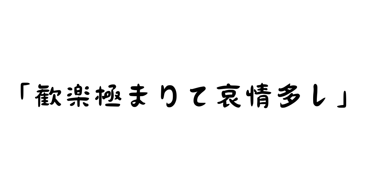 「歓楽極まりて哀情多し」とは